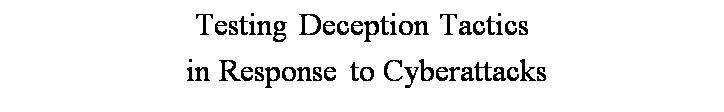 Text Box: Testing Deception Tactics
 in Response to Cyberattacks 
