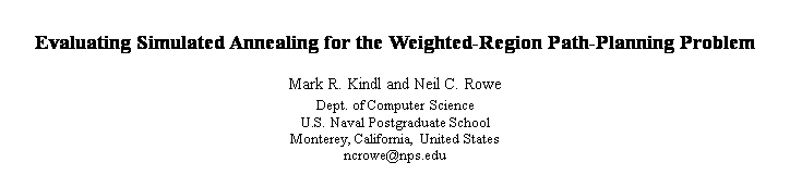 Text Box: Evaluating Simulated Annealing for the Weighted-Region Path-Planning Problem

Mark R. Kindl and Neil C. Rowe
Dept. of Computer Science
U.S. Naval Postgraduate School
Monterey, California, United States
ncrowe@nps.edu



